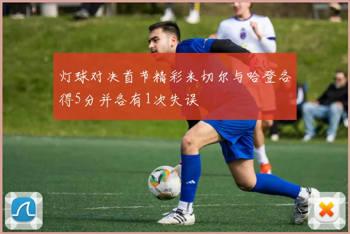 灯球对决首节精彩米切尔与哈登各得5分并各有1次失误