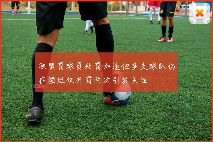 联盟罚球员处罚加速但多支球队仍在摆烂仅开罚两次引发关注