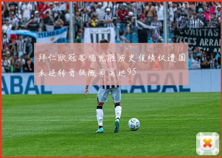 拜仁欧冠客场先胜历史佳绩仅遭国米逆转晋级概率高达95