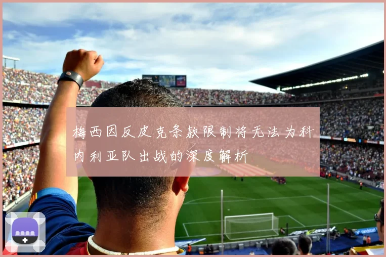 梅西因反皮克条款限制将无法为科内利亚队出战的深度解析