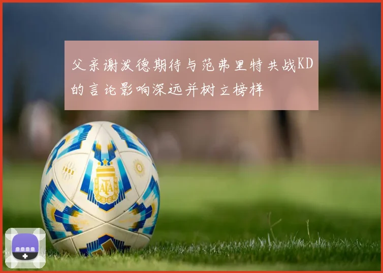 父亲谢泼德期待与范弗里特共战KD的言论影响深远并树立榜样