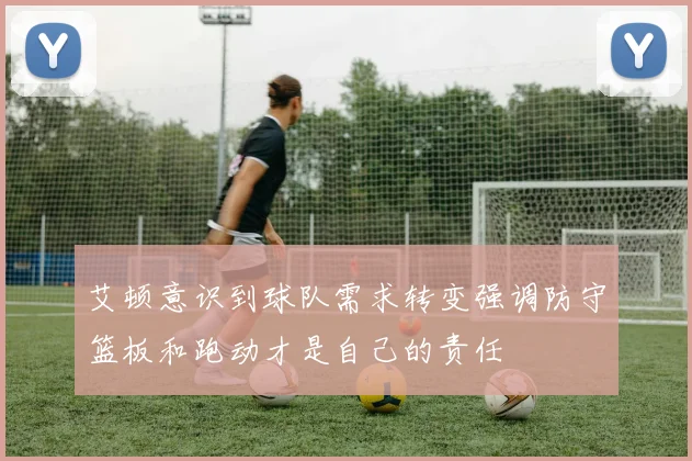 艾顿意识到球队需求转变强调防守篮板和跑动才是自己的责任