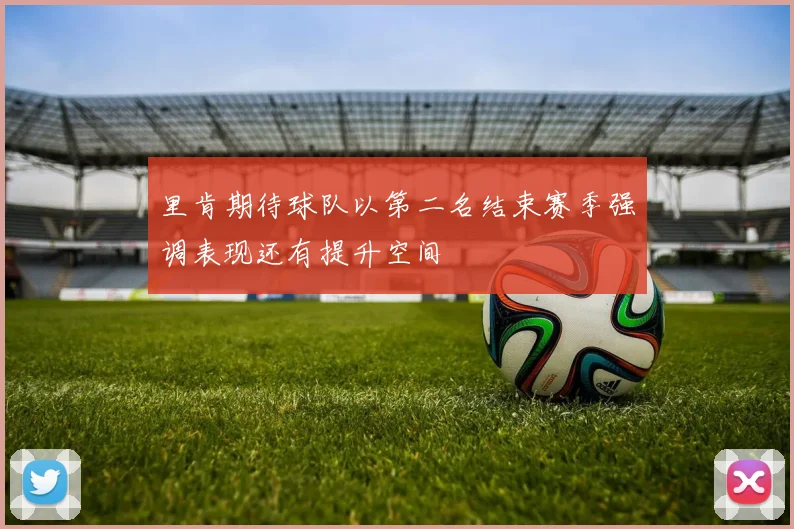 里肯期待球队以第二名结束赛季强调表现还有提升空间